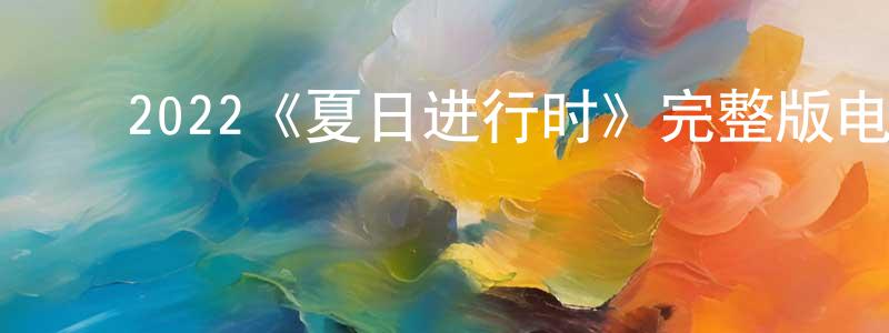 ﻿艾玉芳的网络影视资源,﻿2022《夏日进行时》完整版电影/在线观看/百度云-美剧天堂